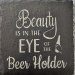BEAUTY IS IN THE EYE OF THE BEER HOLDER SLATE COASTER
